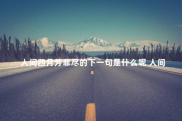 人间四月芳菲尽的下一句是什么呢 人间四月芳菲尽芳菲是什么意思